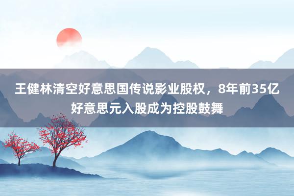 王健林清空好意思国传说影业股权，8年前35亿好意思元入股成为控股鼓舞