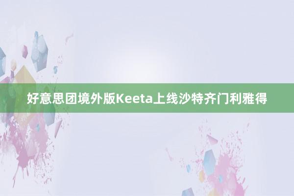 好意思团境外版Keeta上线沙特齐门利雅得