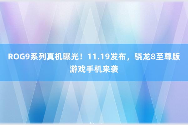 ROG9系列真机曝光！11.19发布，骁龙8至尊版游戏手机来袭