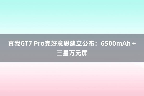 真我GT7 Pro完好意思建立公布：6500mAh＋三星万元屏