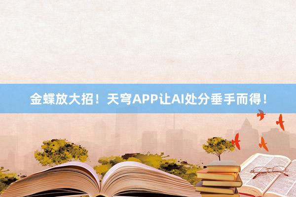 金蝶放大招！天穹APP让AI处分垂手而得！