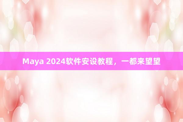 Maya 2024软件安设教程，一都来望望