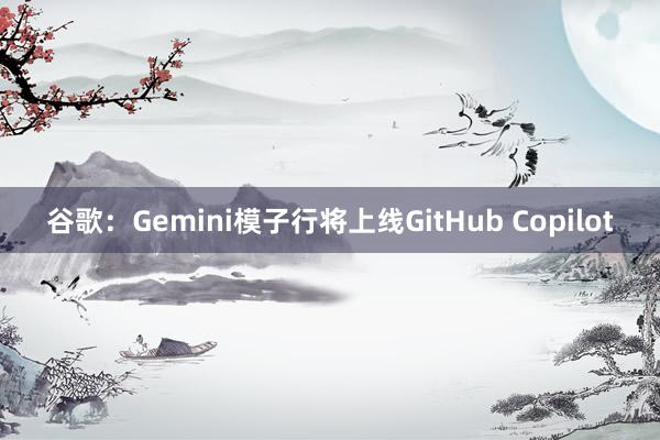 谷歌：Gemini模子行将上线GitHub Copilot