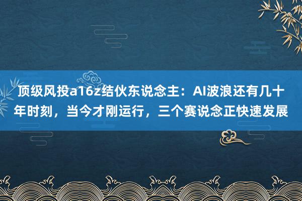 顶级风投a16z结伙东说念主：AI波浪还有几十年时刻，当今才刚运行，三个赛说念正快速发展