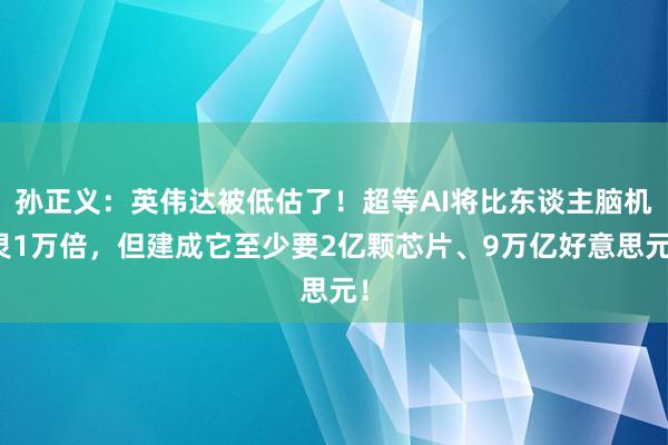 孙正义：英伟达被低估了！超等AI将比东谈主脑机灵1万倍，但建成它至少要2亿颗芯片、9万亿好意思元！