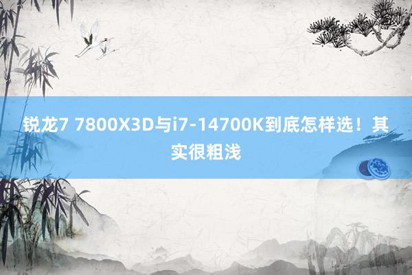 锐龙7 7800X3D与i7-14700K到底怎样选！其实很粗浅