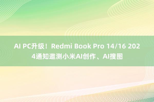 AI PC升级！Redmi Book Pro 14/16 2024通知邀测小米AI创作、AI搜图