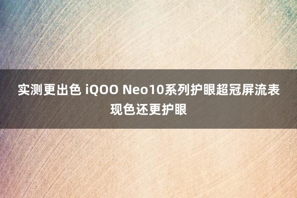 实测更出色 iQOO Neo10系列护眼超冠屏流表现色还更护眼