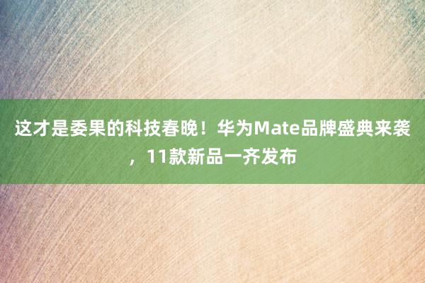 这才是委果的科技春晚！华为Mate品牌盛典来袭，11款新品一齐发布