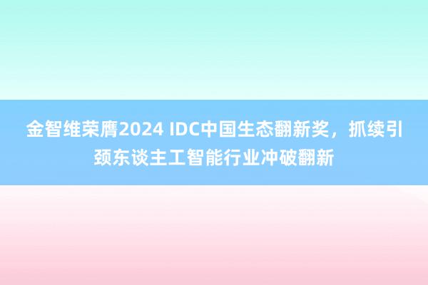 金智维荣膺2024 IDC中国生态翻新奖，抓续引颈东谈主工智能行业冲破翻新