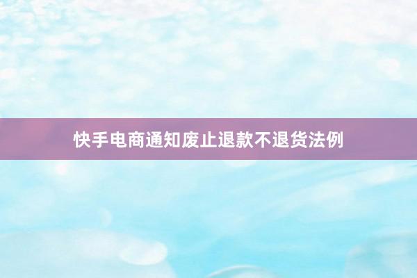 快手电商通知废止退款不退货法例