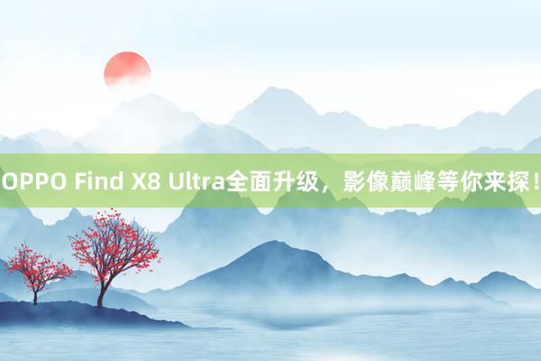 OPPO Find X8 Ultra全面升级，影像巅峰等你来探！