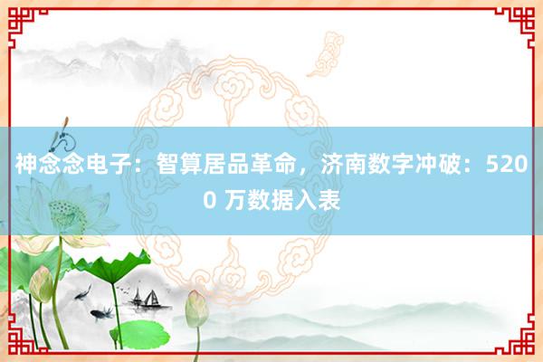 神念念电子：智算居品革命，济南数字冲破：5200 万数据入表