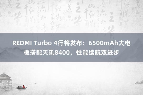 REDMI Turbo 4行将发布：6500mAh大电板搭配天玑8400，性能续航双进步