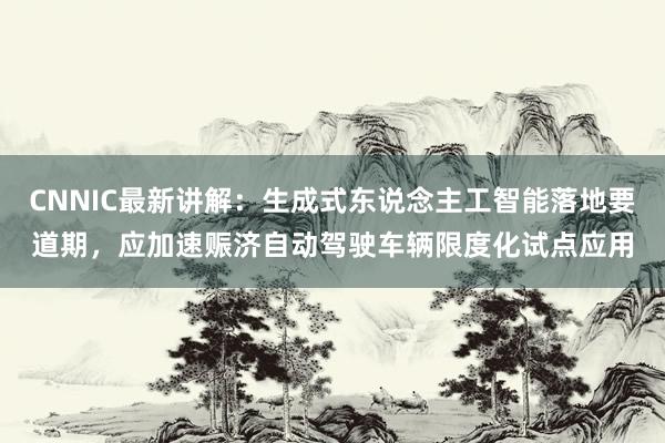 CNNIC最新讲解：生成式东说念主工智能落地要道期，应加速赈济自动驾驶车辆限度化试点应用