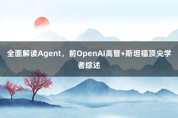 全面解读Agent，前OpenAI高管+斯坦福顶尖学者综述