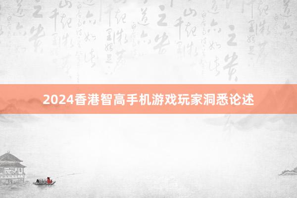 2024香港智高手机游戏玩家洞悉论述