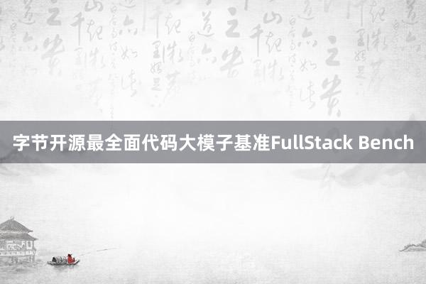 字节开源最全面代码大模子基准FullStack Bench