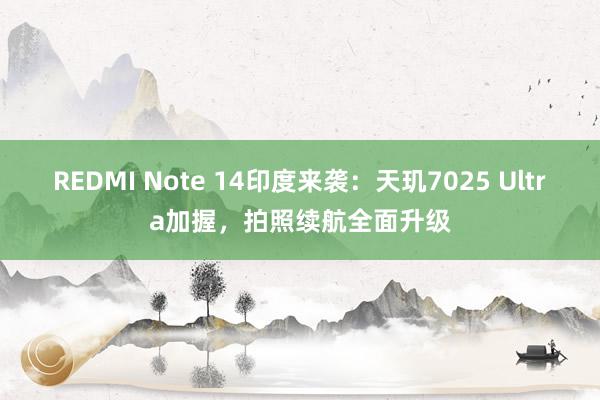 REDMI Note 14印度来袭：天玑7025 Ultra加握，拍照续航全面升级