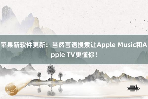 苹果新软件更新：当然言语搜索让Apple Music和Apple TV更懂你！