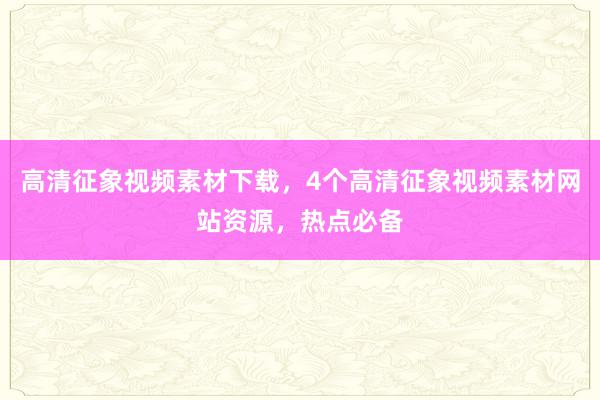 高清征象视频素材下载，4个高清征象视频素材网站资源，热点必备