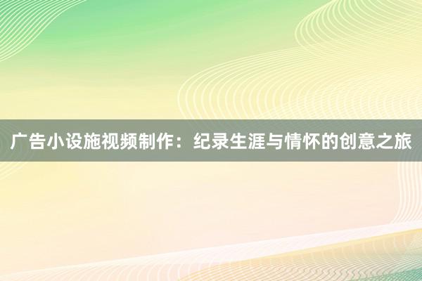 广告小设施视频制作：纪录生涯与情怀的创意之旅