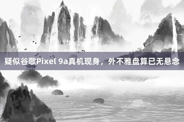 疑似谷歌Pixel 9a真机现身，外不雅盘算已无悬念