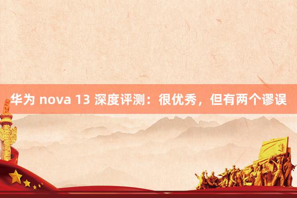 华为 nova 13 深度评测：很优秀，但有两个谬误