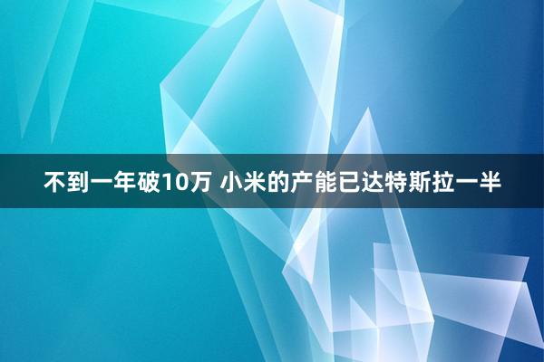 不到一年破10万 小米的产能已达特斯拉一半