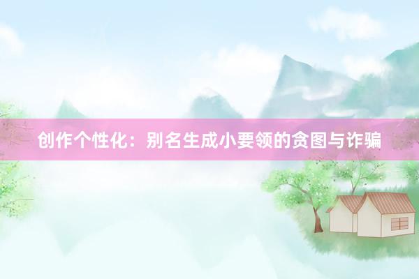 创作个性化：别名生成小要领的贪图与诈骗