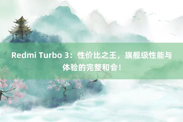 Redmi Turbo 3：性价比之王，旗舰级性能与体验的完整和会！