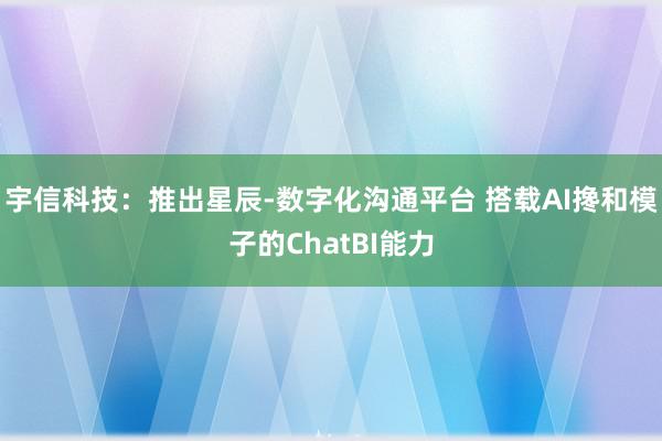 宇信科技：推出星辰-数字化沟通平台 搭载AI搀和模子的ChatBI能力