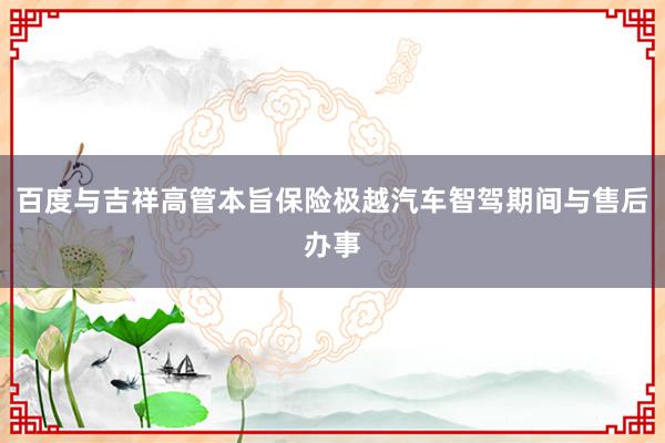 百度与吉祥高管本旨保险极越汽车智驾期间与售后办事