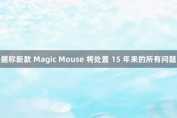 据称新款 Magic Mouse 将处置 15 年来的所有问题