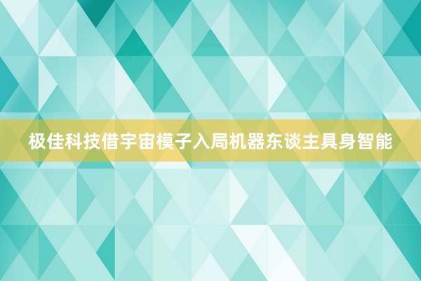 极佳科技借宇宙模子入局机器东谈主具身智能