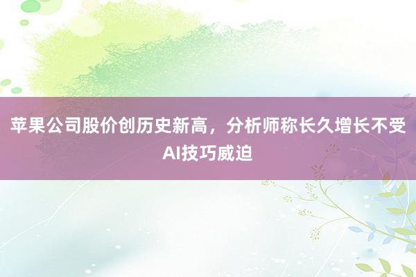 苹果公司股价创历史新高，分析师称长久增长不受AI技巧威迫