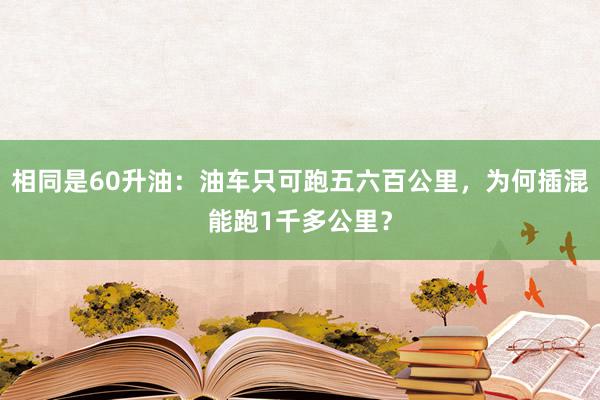 相同是60升油：油车只可跑五六百公里，为何插混能跑1千多公里？