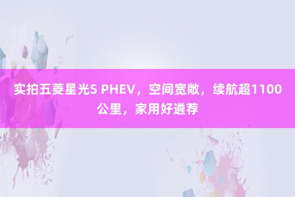 实拍五菱星光S PHEV，空间宽敞，续航超1100公里，家用好遴荐