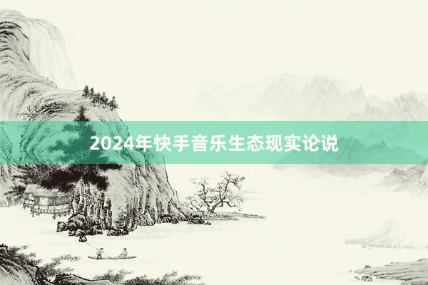 2024年快手音乐生态现实论说