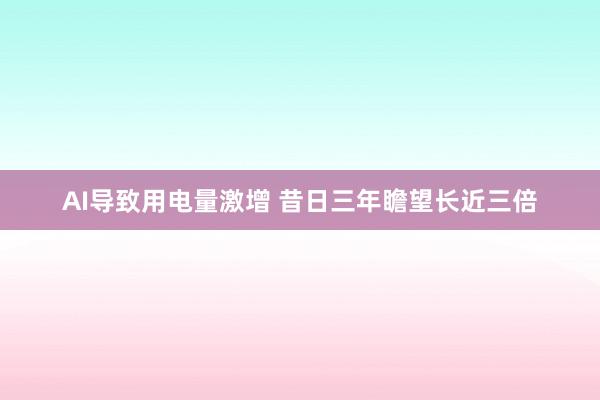 AI导致用电量激增 昔日三年瞻望长近三倍