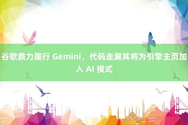 谷歌鼎力履行 Gemini，代码走漏其将为引擎主页加入 AI 模式