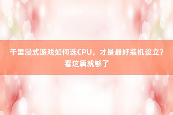 千里浸式游戏如何选CPU，才是最好装机设立？看这篇就够了