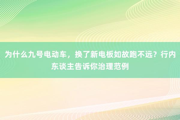 为什么九号电动车，换了新电板如故跑不远？行内东谈主告诉你治理范例