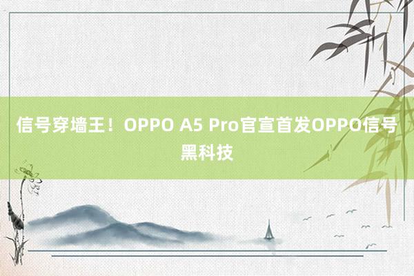 信号穿墙王！OPPO A5 Pro官宣首发OPPO信号黑科技