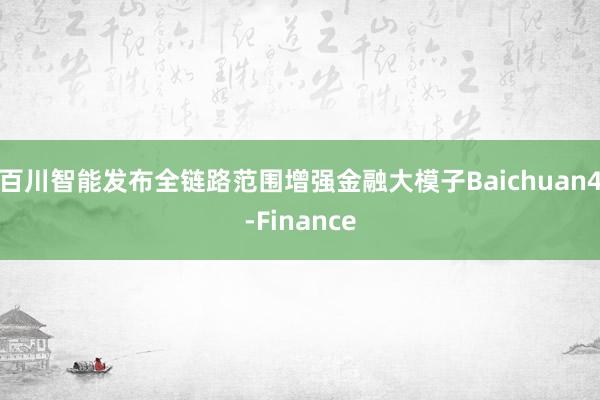 百川智能发布全链路范围增强金融大模子Baichuan4-Finance