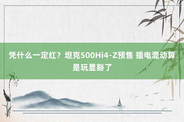 凭什么一定红？坦克500Hi4-Z预售 插电混动算是玩显豁了