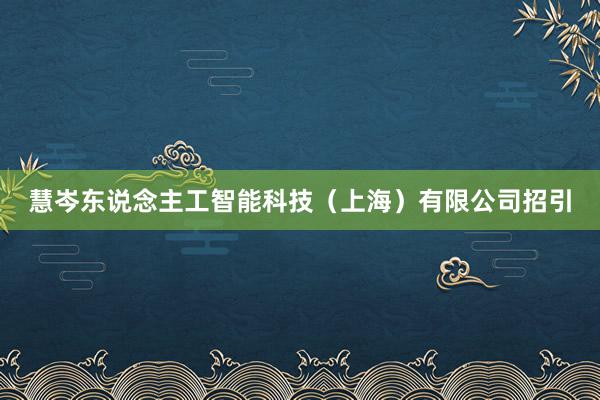 慧岑东说念主工智能科技（上海）有限公司招引