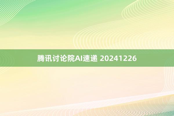 腾讯讨论院AI速递 20241226