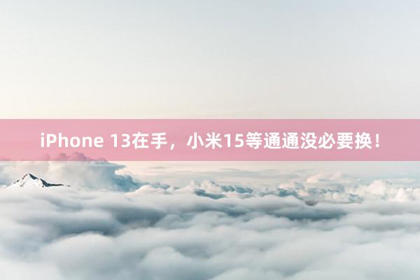 iPhone 13在手，小米15等通通没必要换！