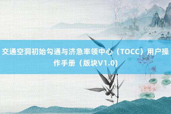 交通空洞初始勾通与济急率领中心（TOCC）用户操作手册（版块V1.0)